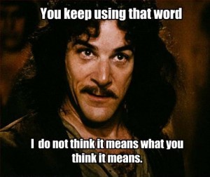 Inigo Montoya says 'You keep using that word.  I do not think it means what you think it means.'