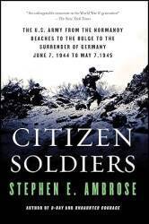 Citizen Soldiers: The U. S. Army from the Normandy Beaches to the Bulge to the Surrender of Germany