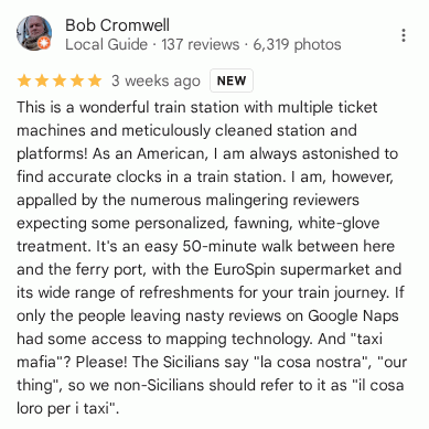 My review of the other reviews on Google Maps: This is a wonderful train station with multiple ticket machines and meticulously cleaned station and platforms! As an American, I am always astonished to find accurate clocks in a train station. I am, however, appalled by the numerous malingering reviewers expecting some personalized, fawning, white-glove treatment. It's an easy 50-minute walk between here and the ferry port, with the EuroSpin supermarket and its wide range of refreshments for your train journey. If only the people leaving nasty reviews on Google Naps had some access to mapping technology. And 'taxi mafia'? Please! The Sicilians say 'la cosa nostra', 'our thing', so we non-Sicilians should refer to it as 'il cosa loro per i taxi'.